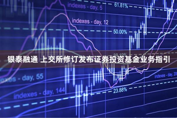 银泰融通 上交所修订发布证券投资基金业务指引