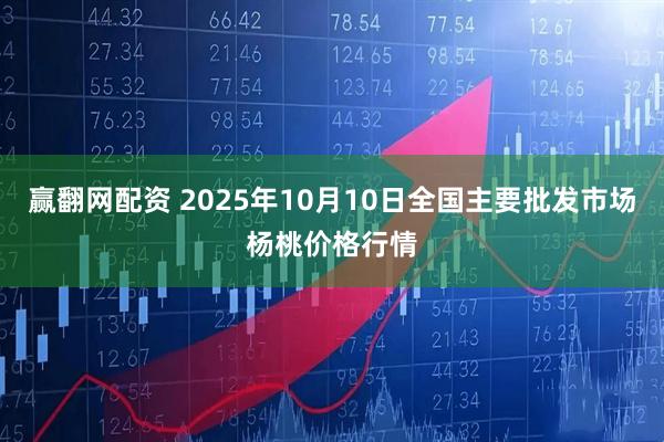 赢翻网配资 2025年10月10日全国主要批发市场杨桃价格行情