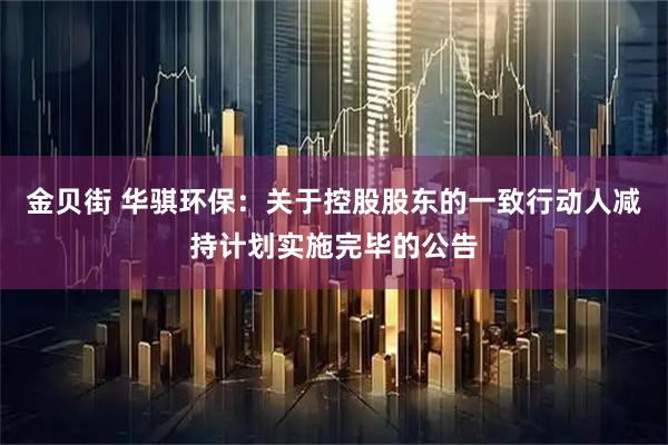 金贝街 华骐环保：关于控股股东的一致行动人减持计划实施完毕的公告