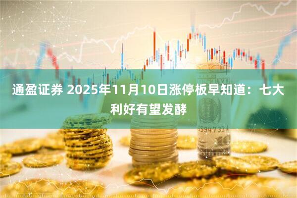 通盈证券 2025年11月10日涨停板早知道：七大利好有望发酵