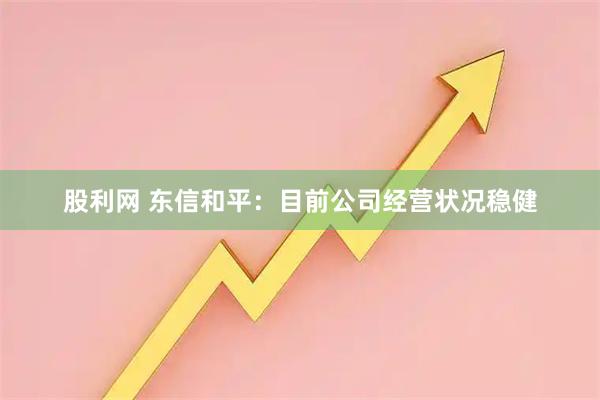 股利网 东信和平：目前公司经营状况稳健