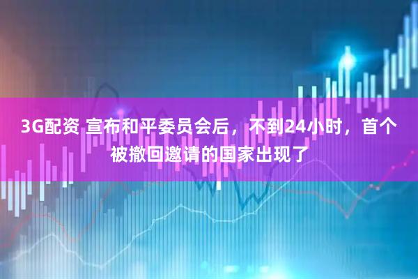 3G配资 宣布和平委员会后，不到24小时，首个被撤回邀请的国家出现了