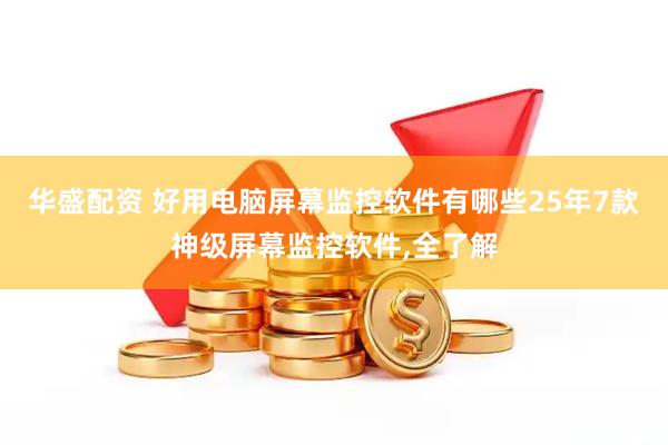 华盛配资 好用电脑屏幕监控软件有哪些25年7款神级屏幕监控软件,全了解
