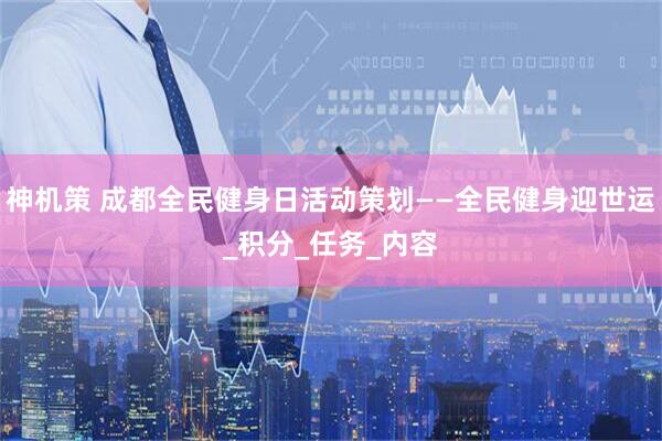 神机策 成都全民健身日活动策划——全民健身迎世运_积分_任务_内容